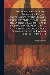 Front cover_The Principles of Divine Service, an Inquiry Concerning the True Manner of Understanding and Using the Order for Morning and Evening Prayer, and for the Administration of the Holy Communion in the English Church. 2 Pt. [In 3]