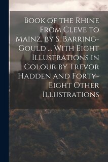 Couverture_Book of the Rhine From Cleve to Mainz, by S. Barring-Gould ... With Eight Illustrations in Colour by Trevor Hadden and Forty-Eight Other Illustrations