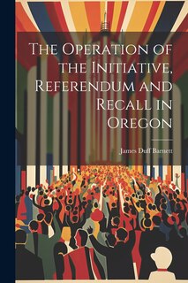 Front cover_The Operation of the Initiative, Referendum and Recall in Oregon