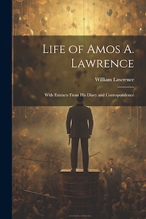 Life of Amos A. Lawrence: With Extracts From His Diary and Correspondence