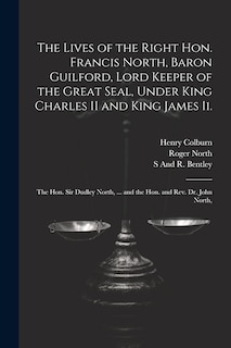 Couverture_The Lives of the Right Hon. Francis North, Baron Guilford, Lord Keeper of the Great Seal, Under King Charles II and King James Ii.