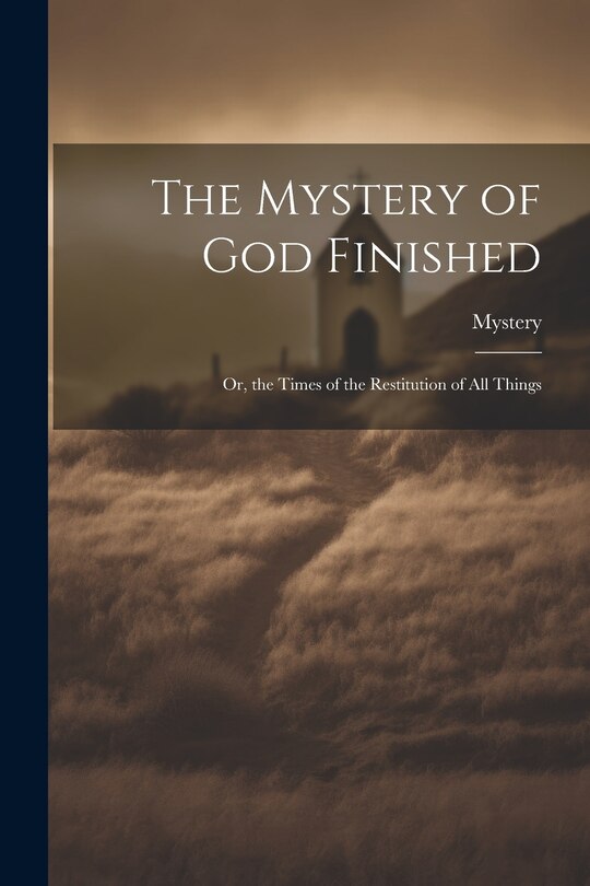 The Mystery of God Finished; Or, the Times of the Restitution of All Things