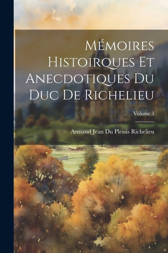 Front cover_Mémoires Histoirques Et Anecdotiques Du Duc De Richelieu; Volume 3