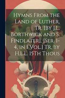 Front cover_Hymns From the Land of Luther, Tr. [By J.L. Borthwick and S. Findlater]. [Ser. 1-4, in 1 Vol.] Tr. by H.L.L. 15Th Thous