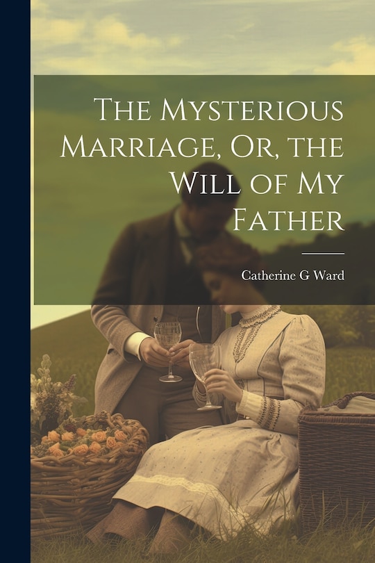 Front cover_The Mysterious Marriage, Or, the Will of My Father