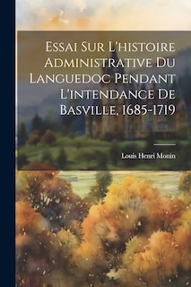 Front cover_Essai Sur L'histoire Administrative Du Languedoc Pendant L'intendance De Basville, 1685-1719