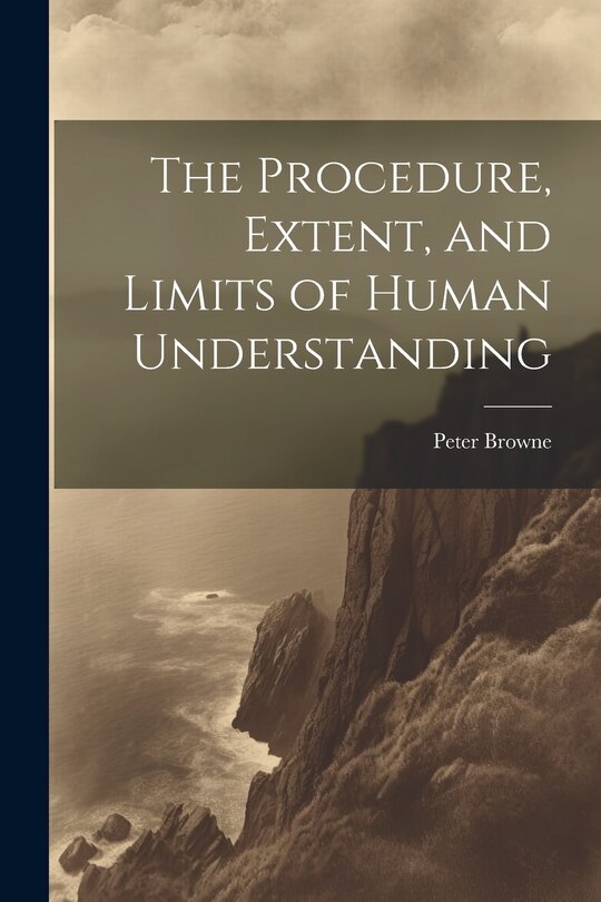 Front cover_The Procedure, Extent, and Limits of Human Understanding