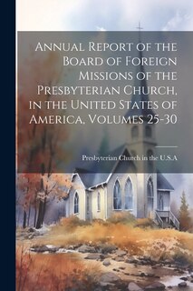 Front cover_Annual Report of the Board of Foreign Missions of the Presbyterian Church, in the United States of America, Volumes 25-30