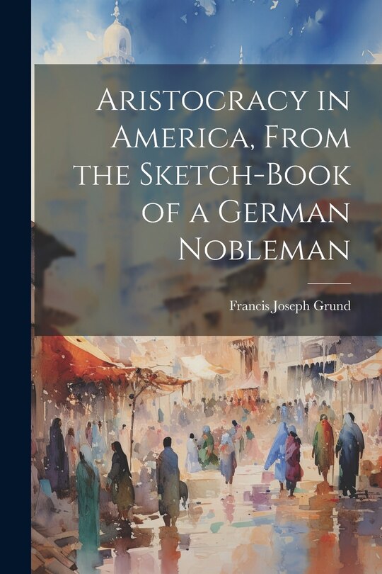 Front cover_Aristocracy in America, From the Sketch-Book of a German Nobleman