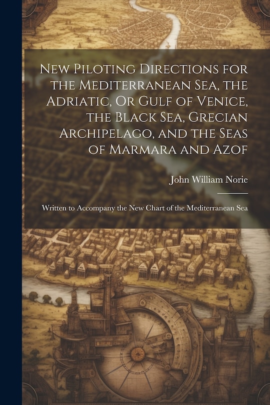 Front cover_New Piloting Directions for the Mediterranean Sea, the Adriatic, Or Gulf of Venice, the Black Sea, Grecian Archipelago, and the Seas of Marmara and Azof
