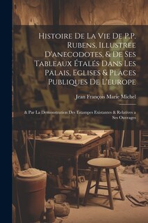 Couverture_Histoire De La Vie De P.P. Rubens, Illustree D'anecodotes, & De Ses Tableaux Étalés Dans Les Palais, Eglises & Places Publiques De L'europe