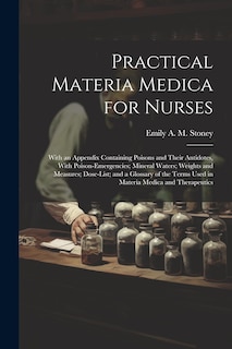 Practical Materia Medica for Nurses: With an Appendix Containing Poisons and Their Antidotes, With Poison-Emergencies; Mineral Waters; Weights and Measures; Dose-List; and a Glossary of the Terms Used in Materia Medica and Therapeutics