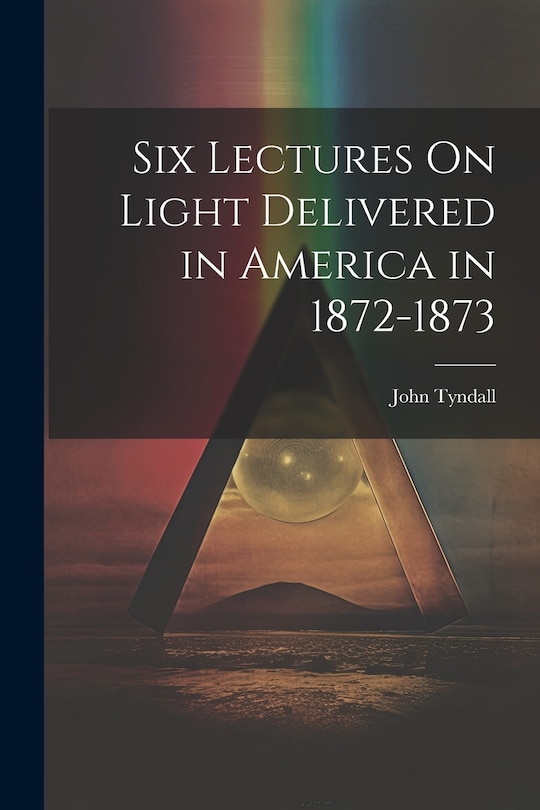 Front cover_Six Lectures On Light Delivered in America in 1872-1873