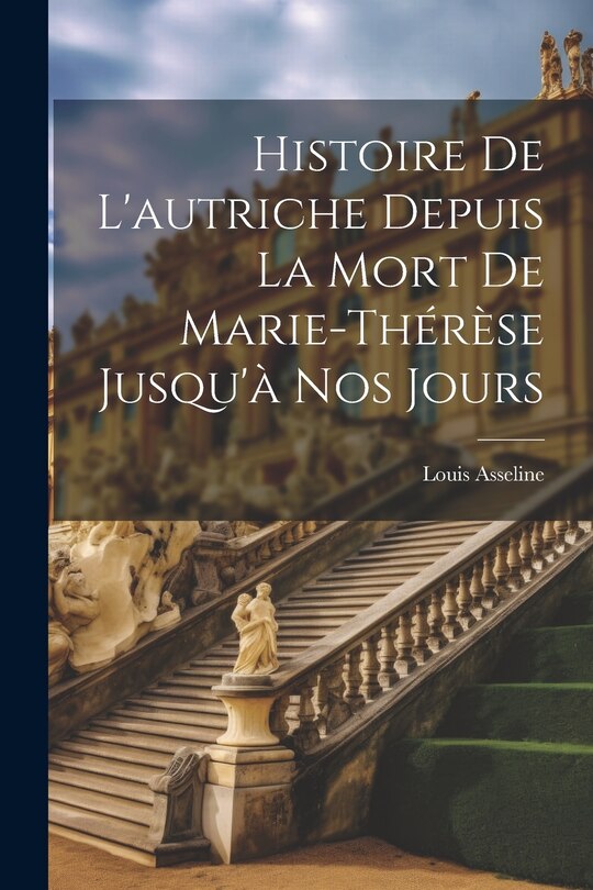 Front cover_Histoire De L'autriche Depuis La Mort De Marie-Thérèse Jusqu'à Nos Jours