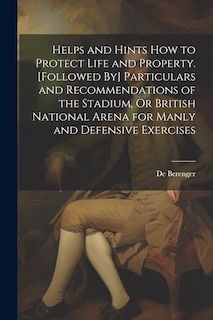 Front cover_Helps and Hints How to Protect Life and Property. [Followed By] Particulars and Recommendations of the Stadium, Or British National Arena for Manly and Defensive Exercises