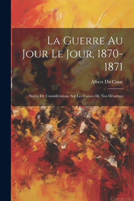 Couverture_La Guerre Au Jour Le Jour, 1870-1871
