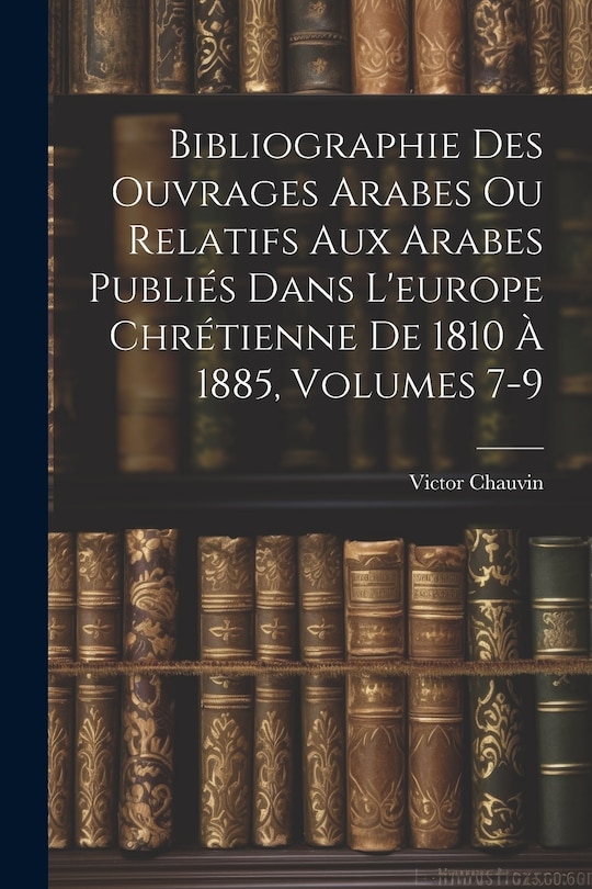Couverture_Bibliographie Des Ouvrages Arabes Ou Relatifs Aux Arabes Publiés Dans L'europe Chrétienne De 1810 À 1885, Volumes 7-9