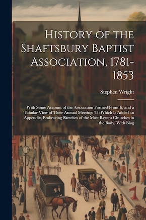 History of the Shaftsbury Baptist Association, 1781-1853: With Some Account of the Association Formed From It, and a Tabular View of Their Annual Meeting: To Which Is Added an Appendix, Embracing Sketches of the Most Recent Churches in the Body, With Biog