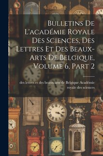 Couverture_Bulletins De L'académie Royale Des Sciences, Des Lettres Et Des Beaux-Arts De Belgique, Volume 6, part 2