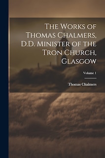 Front cover_The Works of Thomas Chalmers, D.D. Minister of the Tron Church, Glasgow; Volume 1