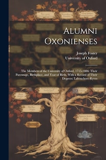 Alumni Oxonienses: The Members of the University of Oxford, 1715-1886: Their Parentage, Birthplace, and Year of Birth, With a Record of Their Degrees: Labouchere-Ryves