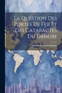 Couverture_La Question Des Portes De Fer Et Des Cataractes Du Danube