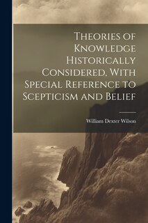 Front cover_Theories of Knowledge Historically Considered, With Special Reference to Scepticism and Belief