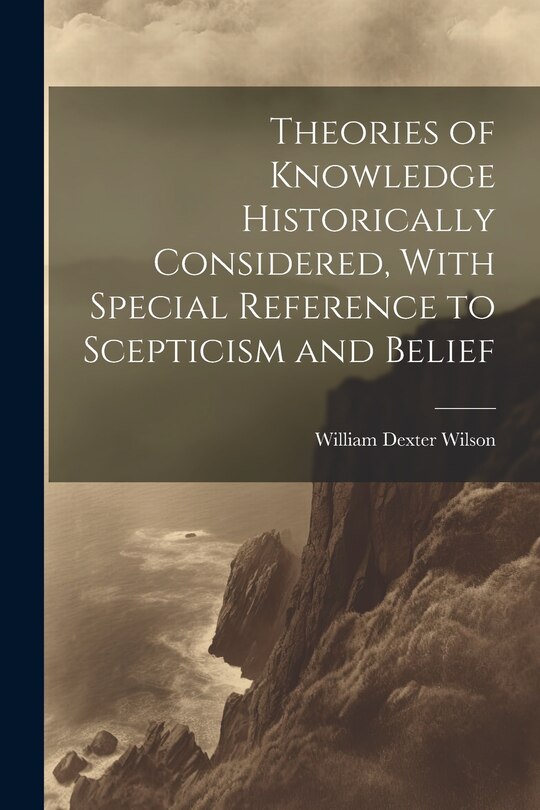 Front cover_Theories of Knowledge Historically Considered, With Special Reference to Scepticism and Belief