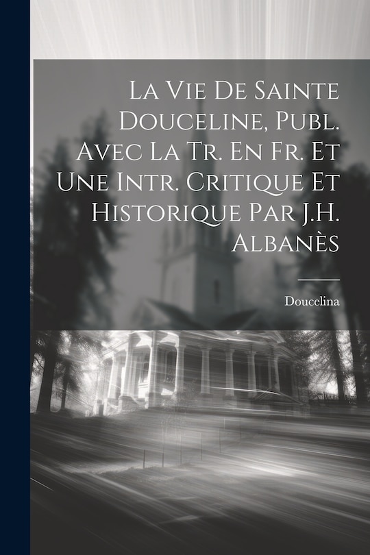 Front cover_La Vie De Sainte Douceline, Publ. Avec La Tr. En Fr. Et Une Intr. Critique Et Historique Par J.H. Albanès