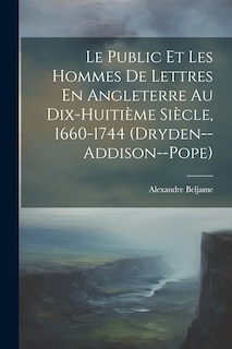 Front cover_Le Public Et Les Hommes De Lettres En Angleterre Au Dix-Huitième Siècle, 1660-1744 (Dryden--Addison--Pope)