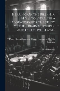 Couverture_Hearing On the Bill (H. R. 14798) to Establish a Laboratory for the Study of the Criminal, Pauper, and Defective Classes
