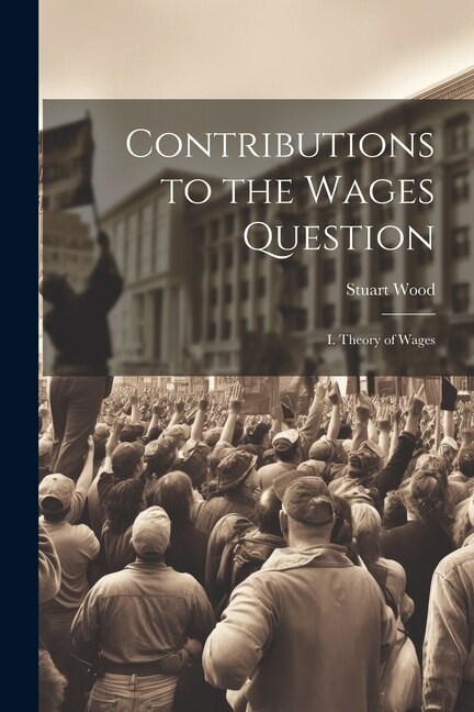 Contributions to the Wages Question: I. Theory of Wages