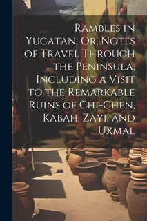 Front cover_Rambles in Yucatan, Or, Notes of Travel Through the Peninsula, Including a Visit to the Remarkable Ruins of Chi-Chen, Kabah, Zayi, and Uxmal