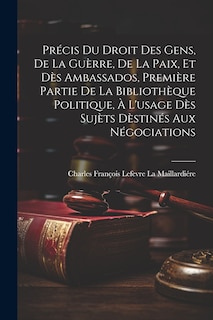 Front cover_Précis Du Droit Des Gens, De La Guèrre, De La Paix, Et Dès Ambassados, Première Partie De La Bibliothèque Politique, À L'usage Dès Sujèts Dèstinés Aux Négociations
