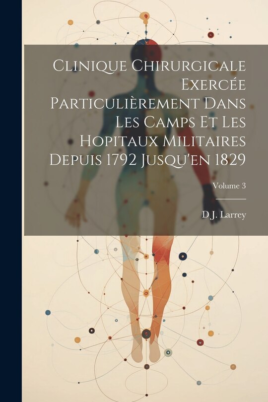 Front cover_Clinique Chirurgicale Exercée Particulièrement Dans Les Camps Et Les Hopitaux Militaires Depuis 1792 Jusqu'en 1829; Volume 3