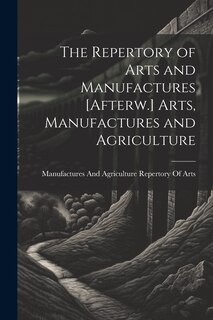 Couverture_The Repertory of Arts and Manufactures [Afterw.] Arts, Manufactures and Agriculture