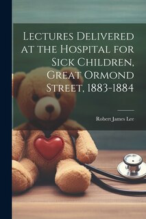 Couverture_Lectures Delivered at the Hospital for Sick Children, Great Ormond Street, 1883-1884