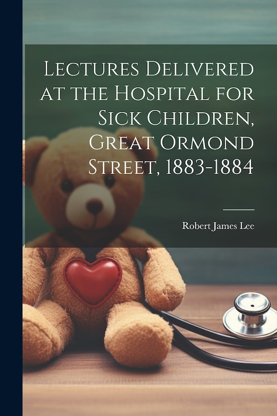 Couverture_Lectures Delivered at the Hospital for Sick Children, Great Ormond Street, 1883-1884