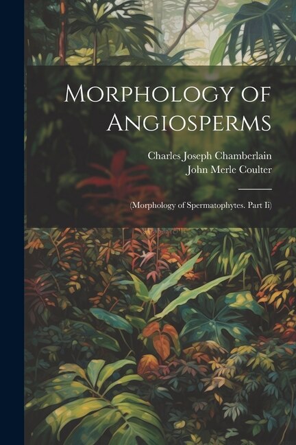 Morphology of Angiosperms: (Morphology of Spermatophytes. Part Ii)