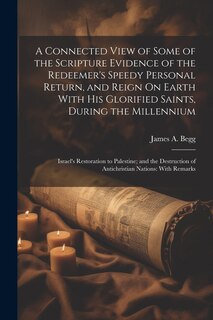 Front cover_A Connected View of Some of the Scripture Evidence of the Redeemer's Speedy Personal Return, and Reign On Earth With His Glorified Saints, During the Millennium
