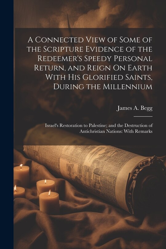 Front cover_A Connected View of Some of the Scripture Evidence of the Redeemer's Speedy Personal Return, and Reign On Earth With His Glorified Saints, During the Millennium