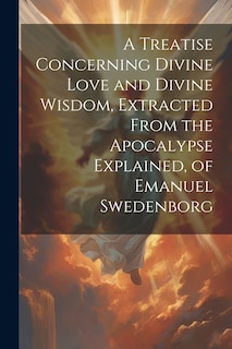 Front cover_A Treatise Concerning Divine Love and Divine Wisdom, Extracted From the Apocalypse Explained, of Emanuel Swedenborg