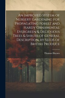 Front cover_An Improved System of Nursery Gardening for Propagating Forest and Hardy Ornamental Evergreen & Deciduous Trees & Shrubs of General Description, by Seeds of British Produce