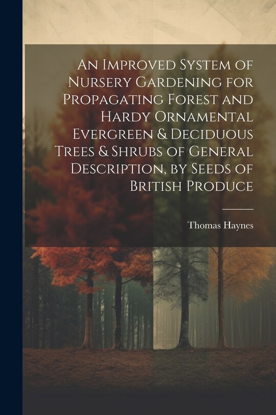Front cover_An Improved System of Nursery Gardening for Propagating Forest and Hardy Ornamental Evergreen & Deciduous Trees & Shrubs of General Description, by Seeds of British Produce