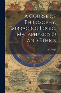 Front cover_A Course of Philosophy, Embracing Logic, Mataphysics (!) and Ethics