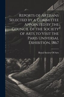 Front cover_Reports of Artisans Selected by a Committee Appointed by the Council of the Society of Arts to Visit the Paris Universal Exhibition, 1867