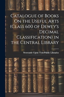 Front cover_Catalogue of Books On the Useful Arts (Class 600 of Dewey's Decimal Classification) in the Central Library