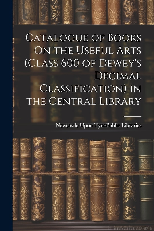 Front cover_Catalogue of Books On the Useful Arts (Class 600 of Dewey's Decimal Classification) in the Central Library