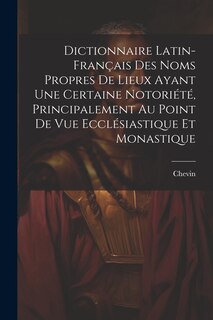 Front cover_Dictionnaire Latin-Français Des Noms Propres De Lieux Ayant Une Certaine Notoriété, Principalement Au Point De Vue Ecclésiastique Et Monastique