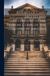 Front cover_Reports of Cases Argued and Determined in the Supreme Court of the Territory of Arizona; Volume 12